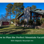 How to Plan the Perfect Mountain Vacation With Majestic Mountain Inn