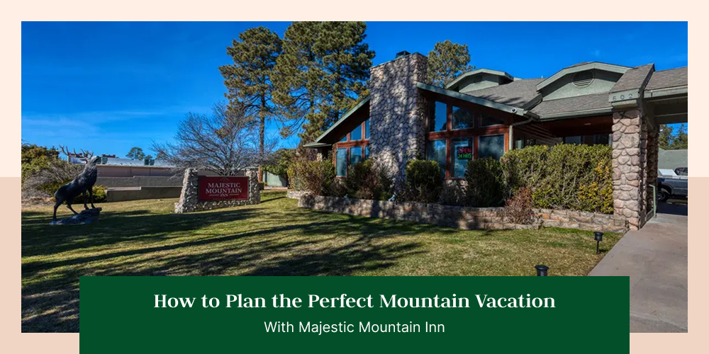 How to Plan the Perfect Mountain Vacation With Majestic Mountain Inn