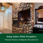 King Suites With Fireplace: Premium Rooms at Majestic Mountain Inn